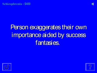 SchizophreniaSchizophrenia - $400- $400
Person exaggeratestheir ownPerson exaggeratestheir own
importanceaided by successimportanceaided by success
fantasies.fantasies.
 