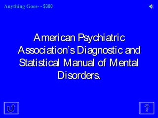 Anything Goes-Anything Goes- - $300- $300
American PsychiatricAmerican Psychiatric
AssociationAssociation’’sDiagnostic andsDiagnostic and
Statistical Manual of MentalStatistical Manual of Mental
Disorders.Disorders.
 