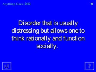 Anything Goes-Anything Goes- $400$400
Disorder that isusuallyDisorder that isusually
distressing but allowsonetodistressing but allowsoneto
think rationally and functionthink rationally and function
socially.socially.
 