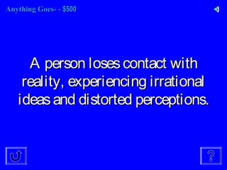 Anything Goes-Anything Goes- -- $500$500
A person losescontact withA person losescontact with
reality, experiencing irrationalreality, experiencing irrational
ideasand distorted perceptions.ideasand distorted perceptions.
 