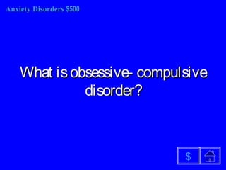 Anxiety DisordersAnxiety Disorders $500$500
What isobsessive- compulsiveWhat isobsessive- compulsive
disorder?disorder?
$
 