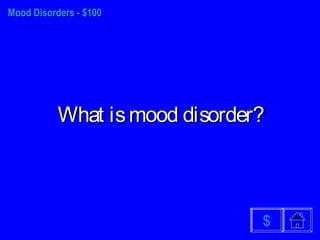 Mood Disorders - $100Mood Disorders - $100
What ismood disorder?What ismood disorder?
$
 