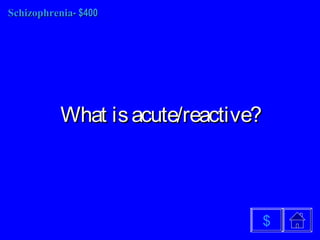 SchizophreniaSchizophrenia- $400- $400
What isacute/reactive?What isacute/reactive?
$
 