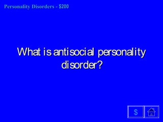 Personality DisordersPersonality Disorders -- $200$200
What isantisocial personalityWhat isantisocial personality
disorder?disorder?
$
 