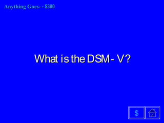 Anything Goes-Anything Goes- - $300- $300
What istheDSM- V?What istheDSM- V?
$
 