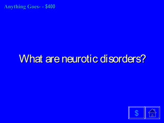 Anything Goes-Anything Goes- -- $400$400
What areneurotic disorders?What areneurotic disorders?
$
 