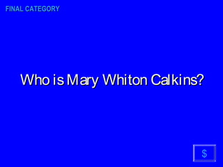 Who isMary Whiton Calkins?Who isMary Whiton Calkins?
FINAL CATEGORYFINAL CATEGORY
$
 