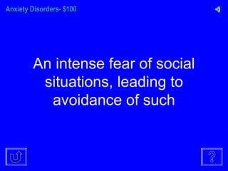 Anxiety Disorders- $100Anxiety Disorders- $100
An intense fear of social
situations, leading to
avoidance of such
 