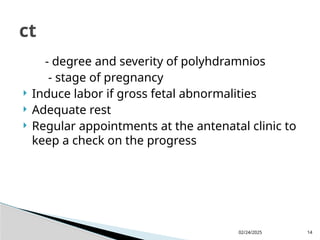 02/24/2025 14
- degree and severity of polyhdramnios
- stage of pregnancy
 Induce labor if gross fetal abnormalities
 Adequate rest
 Regular appointments at the antenatal clinic to
keep a check on the progress
ct
 