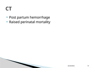 02/24/2025 19
 Post partum hemorrhage
 Raised perinatal mortality
CT
 
