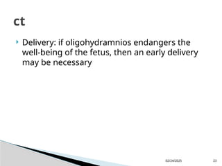 02/24/2025 23
 Delivery: if oligohydramnios endangers the
well-being of the fetus, then an early delivery
may be necessary
ct
 