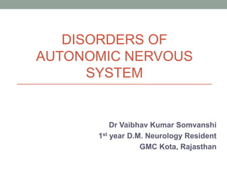 DISORDERS OF
AUTONOMIC NERVOUS
SYSTEM
Dr Vaibhav Kumar Somvanshi
1st year D.M. Neurology Resident
GMC Kota, Rajasthan
 