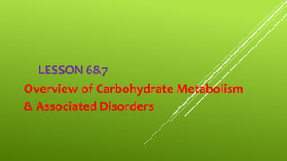 LESSON 6&7
Overview of Carbohydrate Metabolism
& Associated Disorders
 
