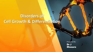 Disorders of
Cell Growth & Differentiation
Presented By:
Dr J
Mwaura
 