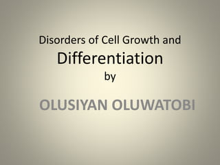 Disorders of Cell Growth and
Differentiation
by
OLUSIYAN OLUWATOBI
 
