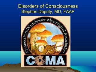 Disorders of ConsciousnessDisorders of Consciousness
Stephen Deputy, MD, FAAPStephen Deputy, MD, FAAP
 