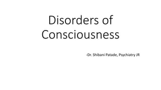 Disorders of
Consciousness
-Dr. Shibani Patade, Psychiatry JR
 