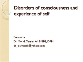 Disorders of consciousness and
experience of self

Presenter:
Dr Mohd Osman Ali MBBS, DPM
dr_osmanali@yahoo.com

 