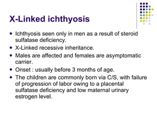 X-Linked ichthyosis <ul><li>Ichthyosis seen only in men as a result of steroid sulfatase deficiency. </li></ul><ul><li>X-L...