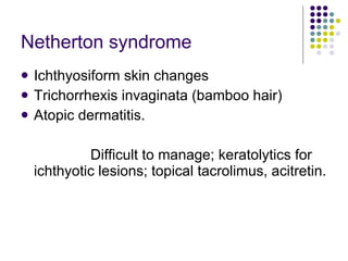 Netherton syndrome <ul><li>Ichthyosiform skin changes </li></ul><ul><li>Trichorrhexis invaginata (bamboo hair) </li></ul><...