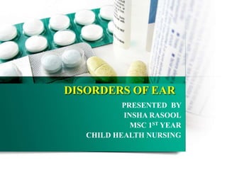 DISORDERS OF EAR
PRESENTED BY
INSHA RASOOL
MSC 1ST YEAR
CHILD HEALTH NURSING
 