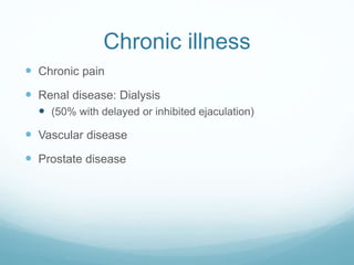 Chronic illness
 Chronic pain
 Renal disease: Dialysis
 (50% with delayed or inhibited ejaculation)
 Vascular disease
 Prostate disease
 