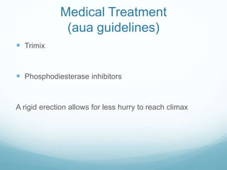 Medical Treatment
(aua guidelines)
 Trimix
 Phosphodiesterase inhibitors
A rigid erection allows for less hurry to reach climax
 