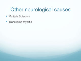 Other neurological causes
 Multiple Sclerosis
 Transverse Myelitis
 
