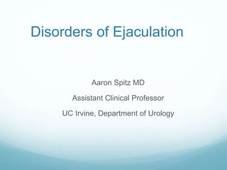 Disorders of Ejaculation
Aaron Spitz MD
Assistant Clinical Professor
UC Irvine, Department of Urology
 