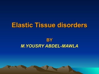 Elastic Tissue disorders BY M.YOUSRY ABDEL-MAWLA 