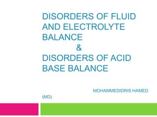 DISORDERS OF FLUID
AND ELECTROLYTE
BALANCE
&
DISORDERS OF ACID
BASE BALANCE
MOHAMMEDIDRIS HAMED
(MD)
 