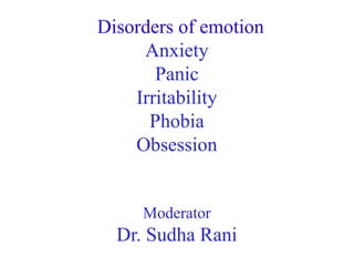 Disorders of emotion
Anxiety
Panic
Irritability
Phobia
Obsession
Moderator

Dr. Sudha Rani

 