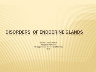 DISORDERS OF ENDOCRINE GLANDS
Bhuvana Parasuraman
Assistant Professor
PG Department of Food and Nutrition
BHC
 