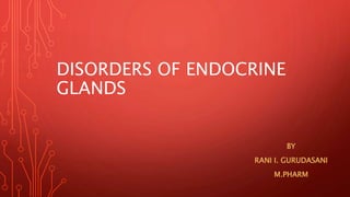DISORDERS OF ENDOCRINE
GLANDS
BY
RANI I. GURUDASANI
M.PHARM
 