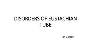 DISORDERS OF EUSTACHIAN
TUBE
DR V RACHIT
 