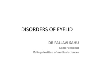 DISORDERS OF EYELID
DR PALLAVI SAHU
Senior resident
Kalinga institue of medical sciences
 