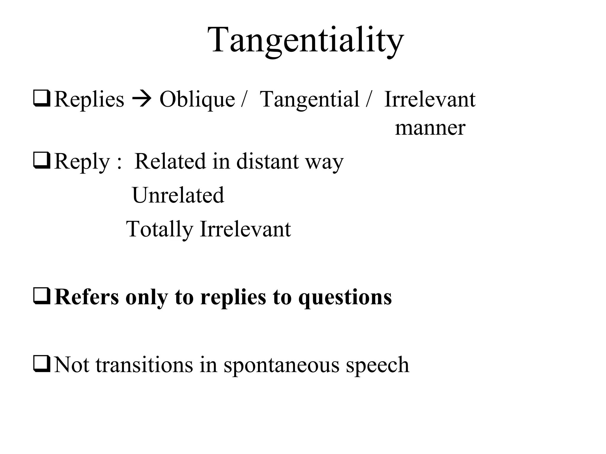 Tangentiality
Replies  Oblique / Tangential / Irrelevant
manner
Reply : Related in distant way
Unrelated
Totally Irrelevant
Refers only to replies to questions
Not transitions in spontaneous speech
 