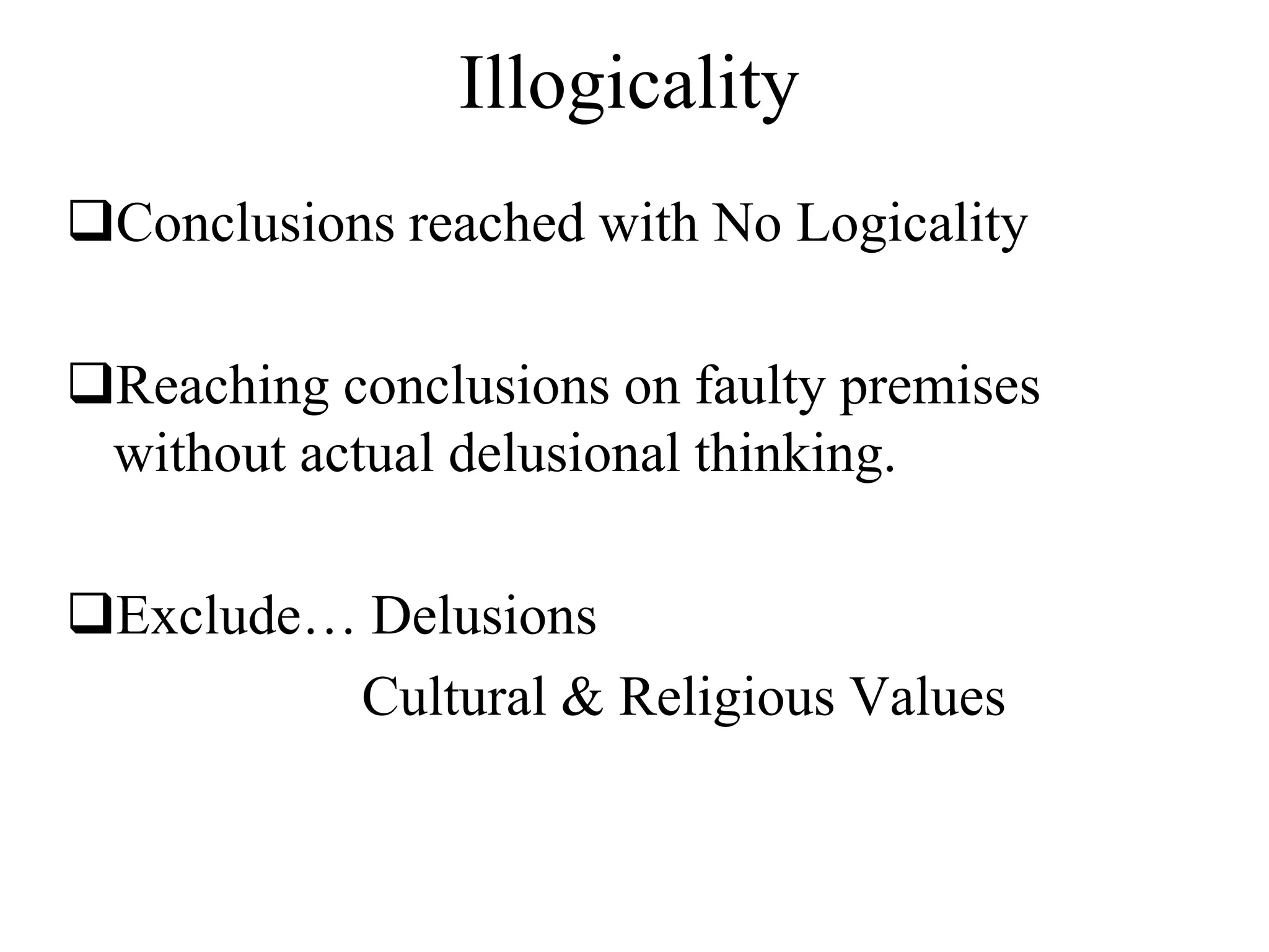 Illogicality
Conclusions reached with No Logicality
Reaching conclusions on faulty premises
without actual delusional thinking.
Exclude… Delusions
Cultural & Religious Values
 
