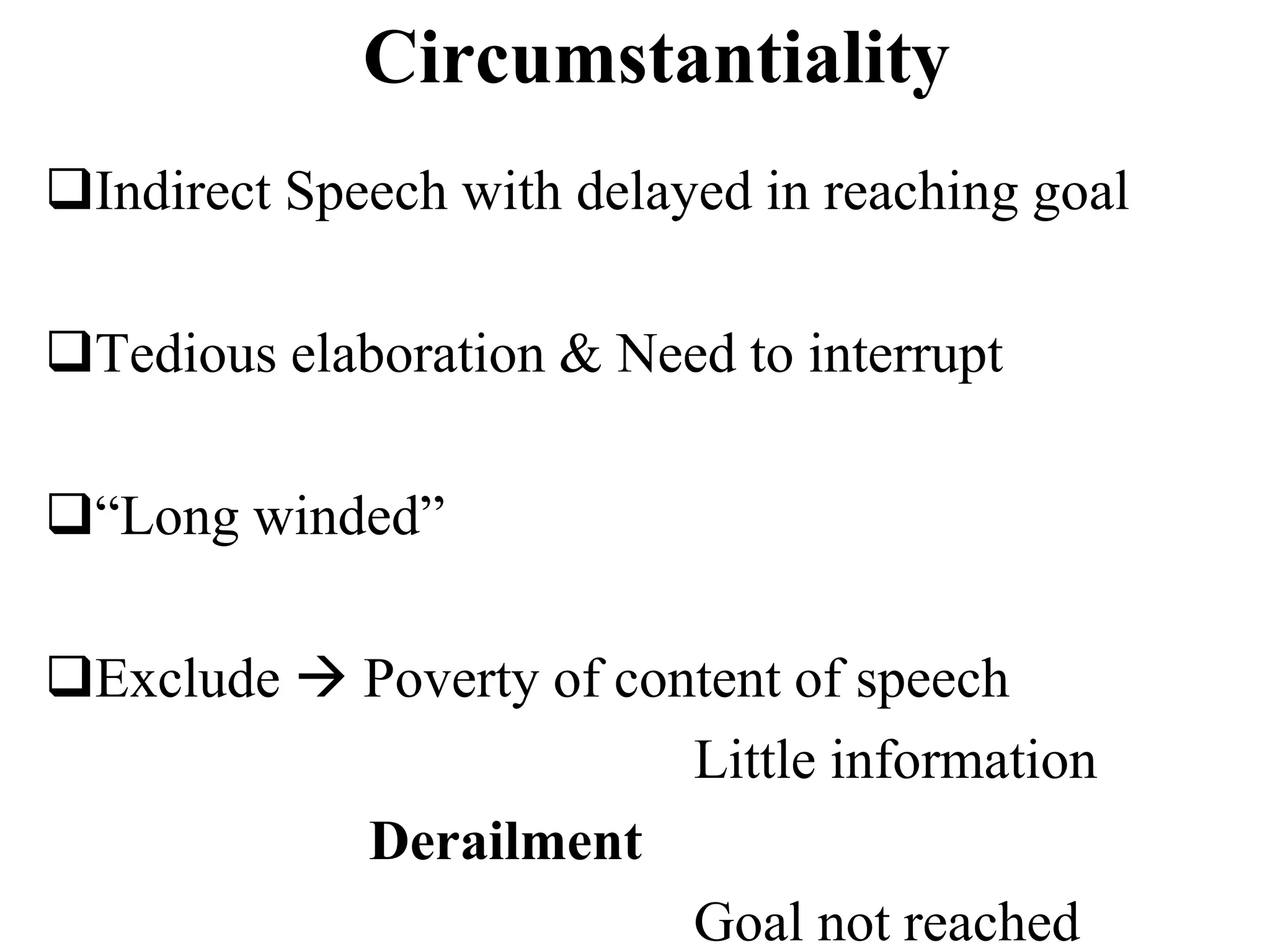 Circumstantiality
Indirect Speech with delayed in reaching goal
Tedious elaboration & Need to interrupt
“Long winded”
Exclude  Poverty of content of speech
Little information
Derailment
Goal not reached
 