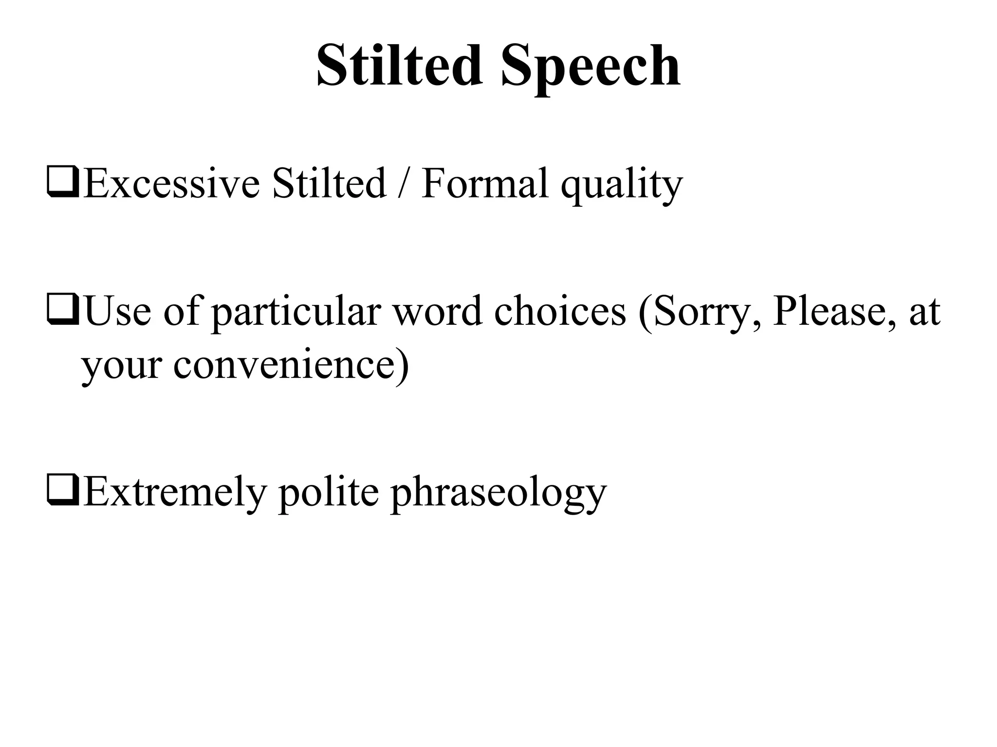Stilted Speech
Excessive Stilted / Formal quality
Use of particular word choices (Sorry, Please, at
your convenience)
Extremely polite phraseology
 