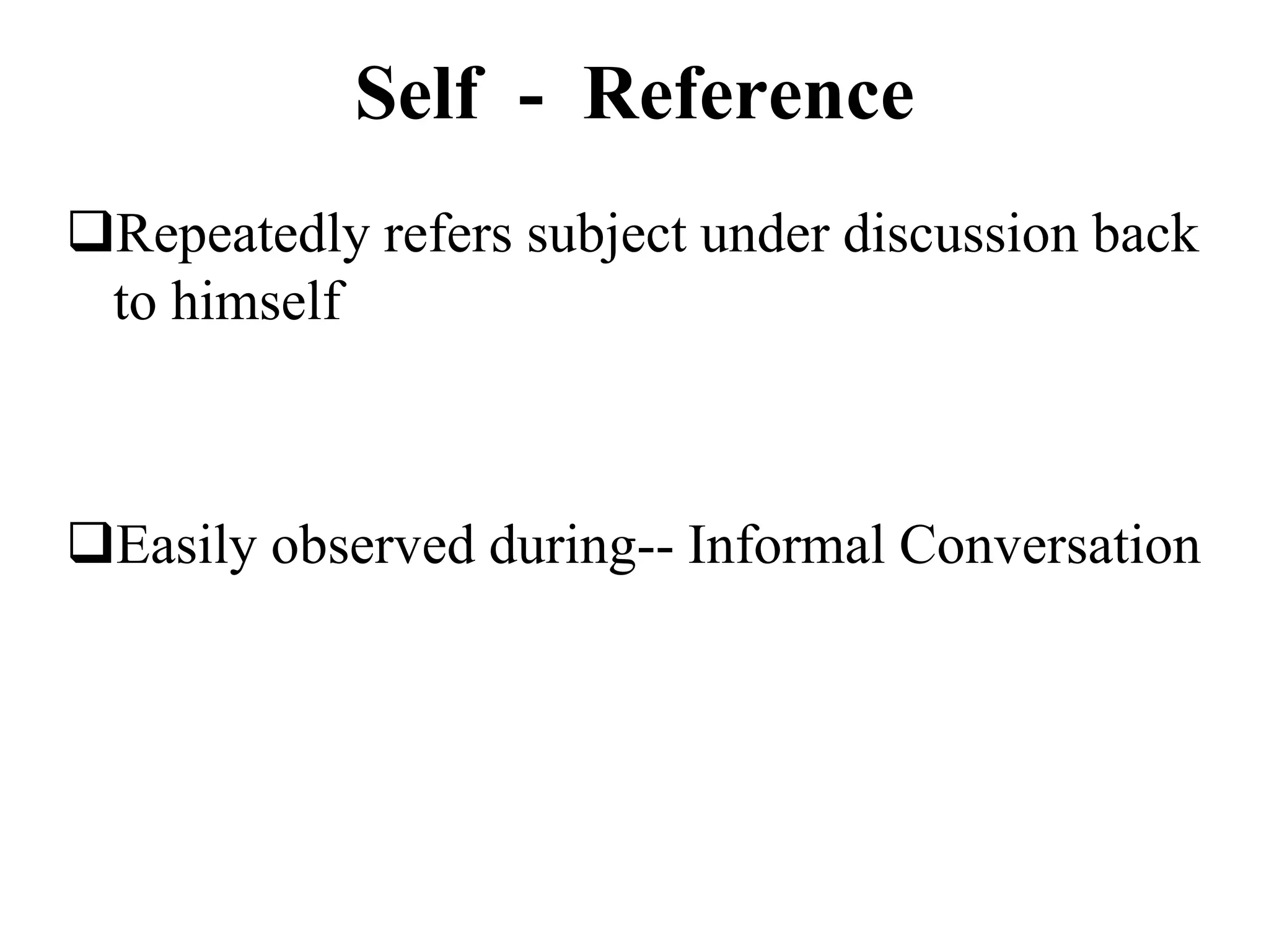 Self - Reference
Repeatedly refers subject under discussion back
to himself
Easily observed during-- Informal Conversation
 