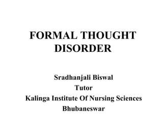 FORMAL THOUGHT
DISORDER
Sradhanjali Biswal
Tutor
Kalinga Institute Of Nursing Sciences
Bhubaneswar
 