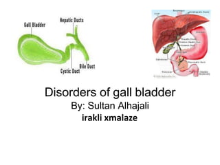 Disorders of gall bladder
By: Sultan Alhajali
irakli xmalaze
 