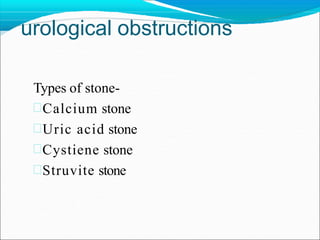 urological obstructions
Types of stone-
Calcium stone
Uric acid stone
Cystiene stone
Struvite stone
 