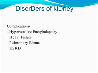 DisorDers of kiDney
Complications-
Hypertensive Encephalopathy
Heart Failure
Pulmonary Edema
ESRD
 