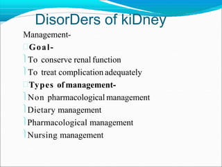 DisorDers of kiDney
Management-
Goal-
To conserve renal function
To treat complication adequately
Types of management-
Non pharmacological management
Dietary management
Pharmacological management
Nursing management
 