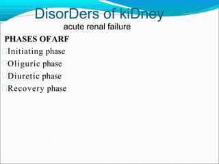 DisorDers of kiDney
acute renal failure
PHASES OFARF
Initiating phase
Oliguric phase
Diuretic phase
Recovery phase
 