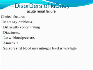 DisorDers of kiDney
acute renal failure
Clinical features-
Memory problems.
Difficulty concentrating.
Dizziness.
 L o w bloodpressure.
Anorexia
Seizures (if blood urea nitrogen level is very high)
 