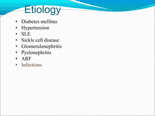 Etiology
• Diabetes mellitus
• Hypertension
• SLE
• Sickle cell disease
• Glomerulonephritis
• Pyelonephritis
• ARF
• Infections
 