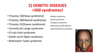 2) GENETIC DISEASES
>500 syndromes!
• Trisomy 13(Patau syndrome)
• Trisomy 18(Edward syndrome)
• Trisomy 21(Downs syndrome)
• Cornelia de Lange syndrome
• Cri-du-chat syndrome
• Smith Lemli Opitz syndrome
• Rubinstein Taybi syndrome
• William syndrome
• Seckel syndrome
• Cockayne syndrome
• Monosomy 1p36 deletion
• Wolf-Hirschhorn syndrome
 